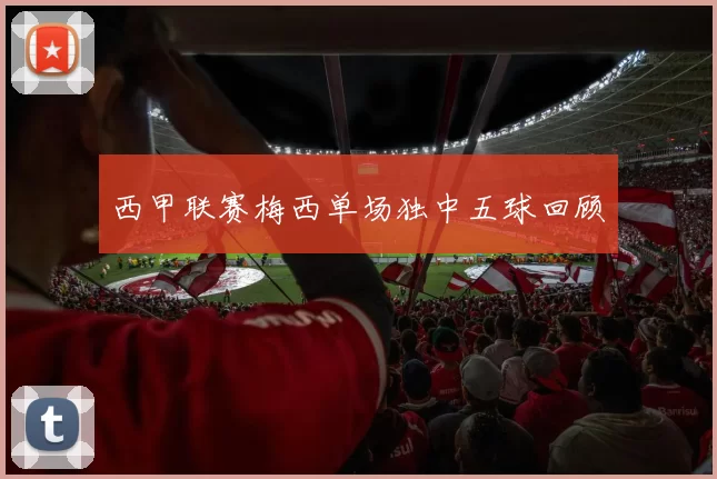 西甲联赛梅西单场独中五球回顾