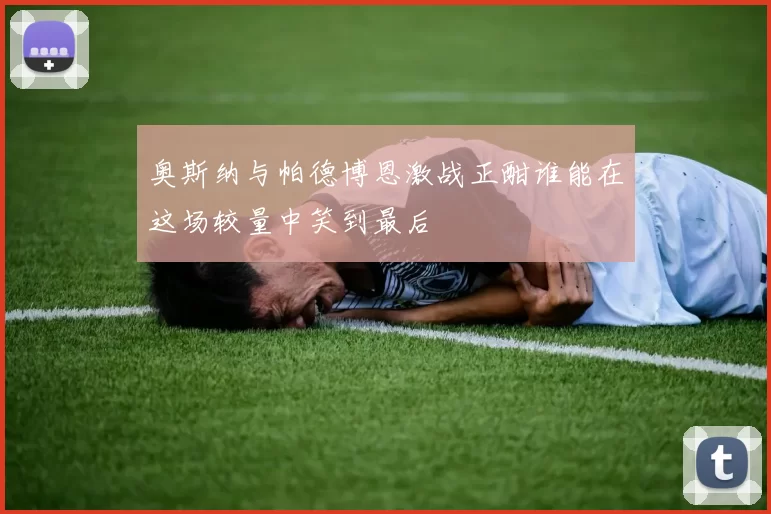 奥斯纳与帕德博恩激战正酣谁能在这场较量中笑到最后