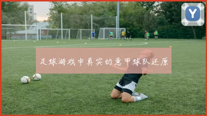 足球游戏中真实的意甲球队还原