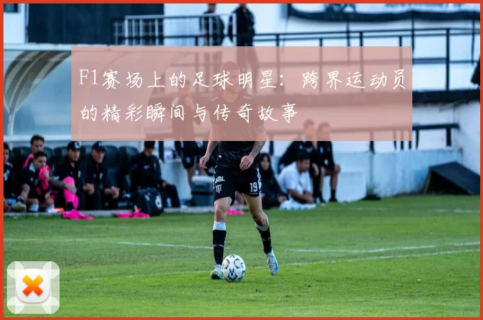 F1赛场上的足球明星：跨界运动员的精彩瞬间与传奇故事