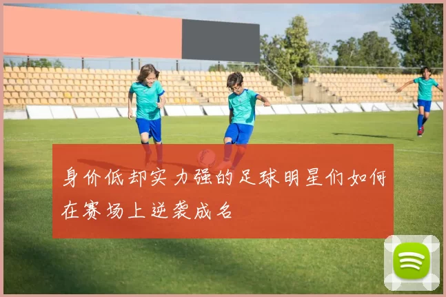 身价低却实力强的足球明星们如何在赛场上逆袭成名