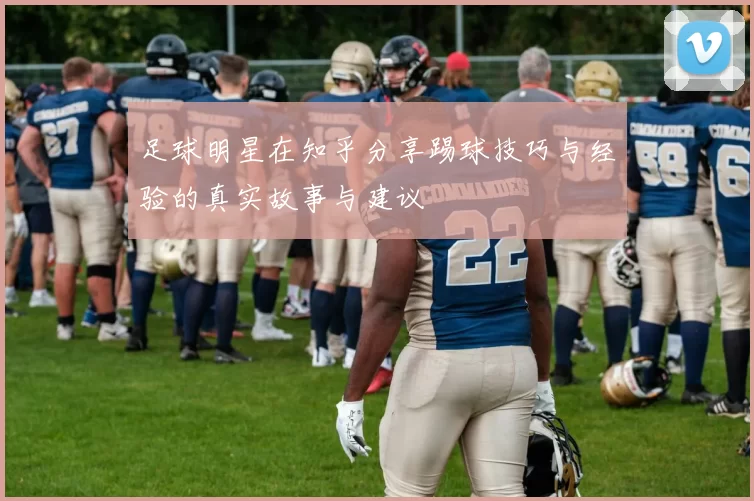 足球明星在知乎分享踢球技巧与经验的真实故事与建议