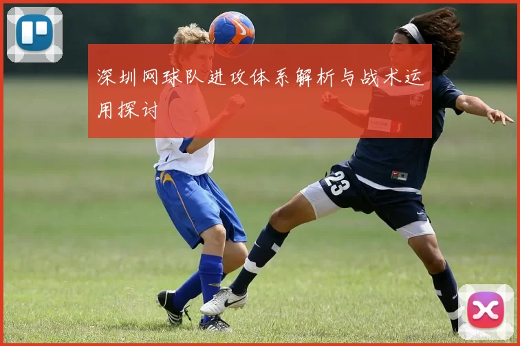 深圳网球队进攻体系解析与战术运用探讨