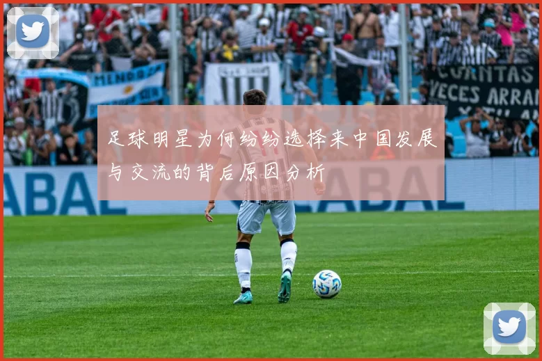 足球明星为何纷纷选择来中国发展与交流的背后原因分析