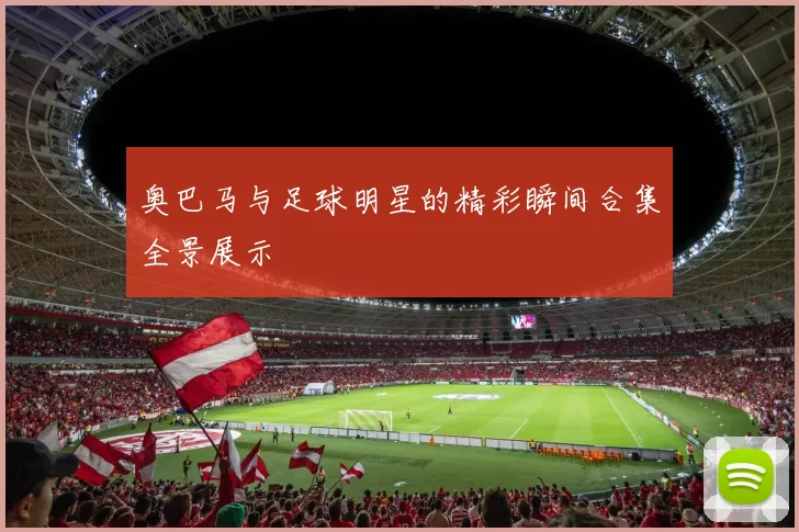 奥巴马与足球明星的精彩瞬间合集全景展示
