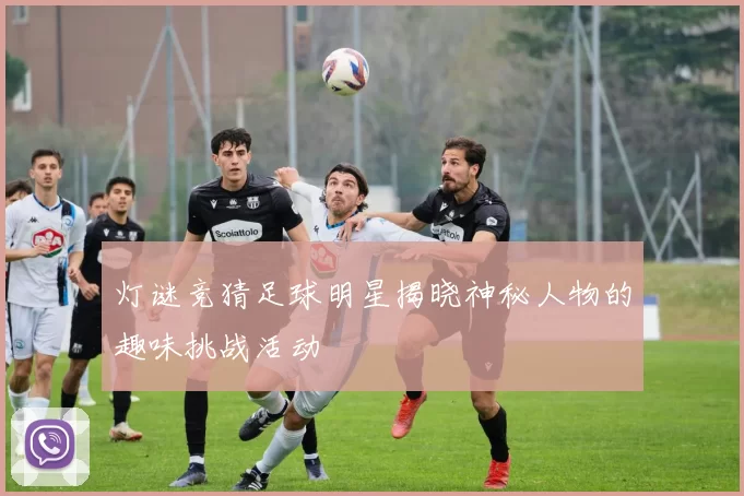灯谜竞猜足球明星揭晓神秘人物的趣味挑战活动