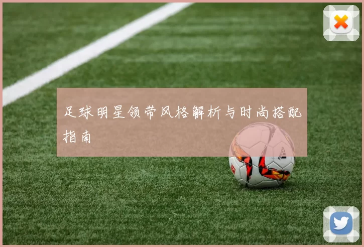足球明星领带风格解析与时尚搭配指南