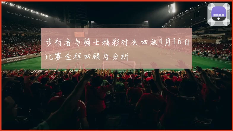 步行者与骑士精彩对决回放4月16日比赛全程回顾与分析