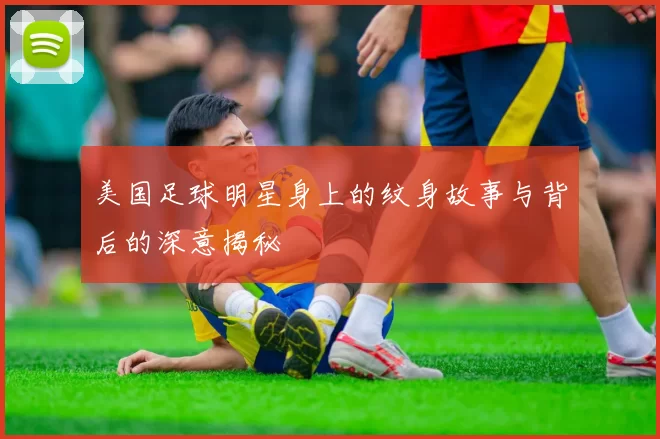 美国足球明星身上的纹身故事与背后的深意揭秘