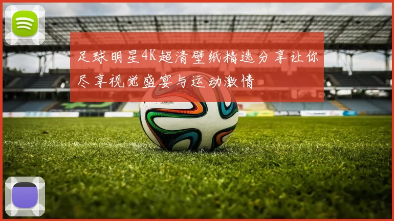 足球明星4K超清壁纸精选分享让你尽享视觉盛宴与运动激情