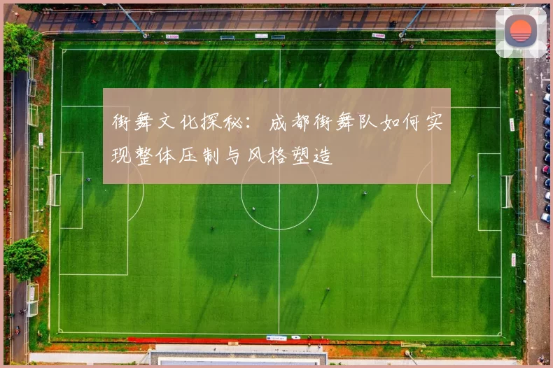 街舞文化探秘：成都街舞队如何实现整体压制与风格塑造