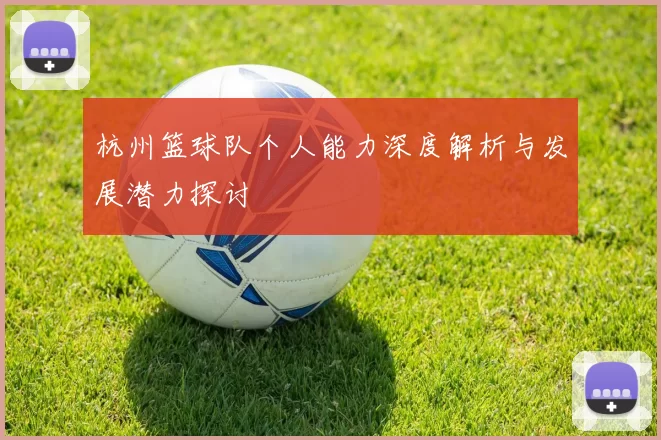 杭州篮球队个人能力深度解析与发展潜力探讨